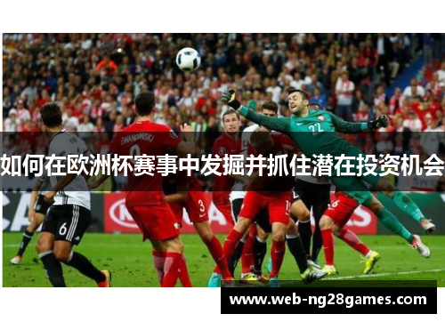 如何在欧洲杯赛事中发掘并抓住潜在投资机会