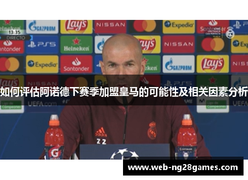 如何评估阿诺德下赛季加盟皇马的可能性及相关因素分析