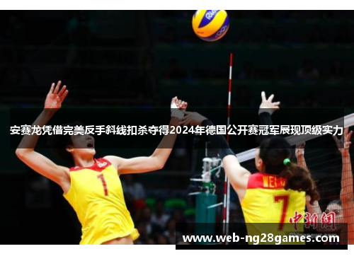 安赛龙凭借完美反手斜线扣杀夺得2024年德国公开赛冠军展现顶级实力