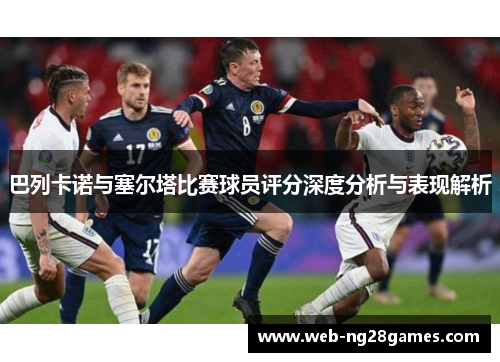 巴列卡诺与塞尔塔比赛球员评分深度分析与表现解析