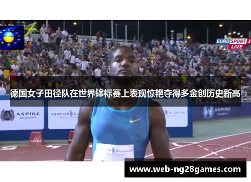 德国女子田径队在世界锦标赛上表现惊艳夺得多金创历史新高