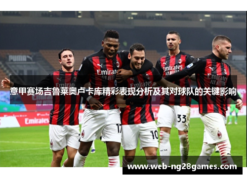 意甲赛场吉鲁莱奥卢卡库精彩表现分析及其对球队的关键影响