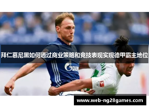 拜仁慕尼黑如何通过商业策略和竞技表现实现德甲霸主地位