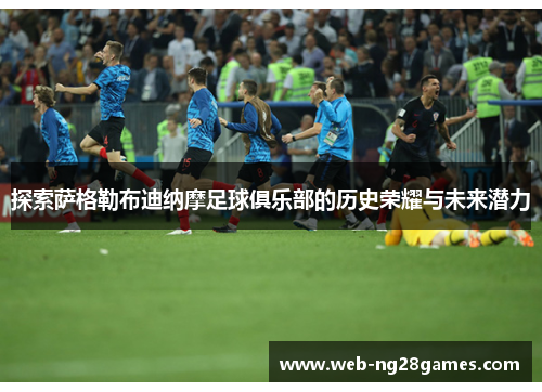 探索萨格勒布迪纳摩足球俱乐部的历史荣耀与未来潜力