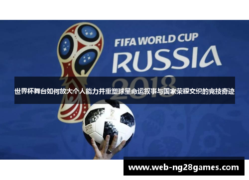 世界杯舞台如何放大个人能力并重塑球星命运叙事与国家荣耀交织的竞技奇迹