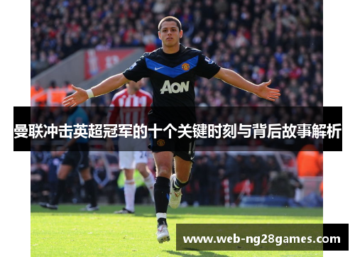 曼联冲击英超冠军的十个关键时刻与背后故事解析