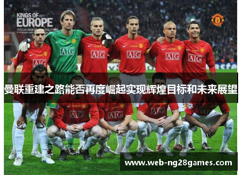 曼联重建之路能否再度崛起实现辉煌目标和未来展望