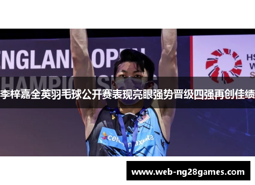 李梓嘉全英羽毛球公开赛表现亮眼强势晋级四强再创佳绩