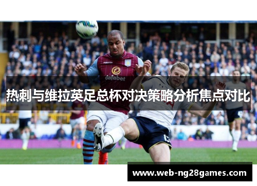 热刺与维拉英足总杯对决策略分析焦点对比