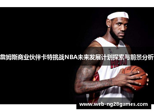 詹姆斯商业伙伴卡特挑战NBA未来发展计划探索与前景分析