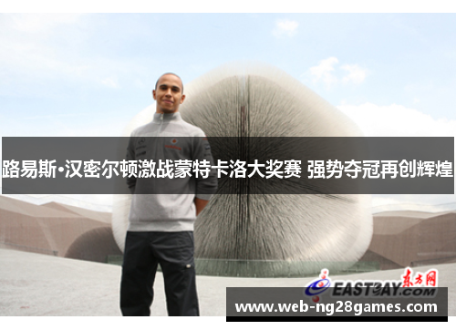 路易斯·汉密尔顿激战蒙特卡洛大奖赛 强势夺冠再创辉煌