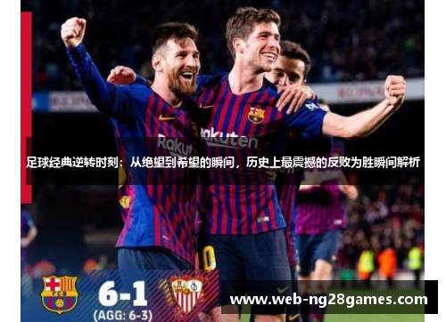 足球经典逆转时刻：从绝望到希望的瞬间，历史上最震撼的反败为胜瞬间解析